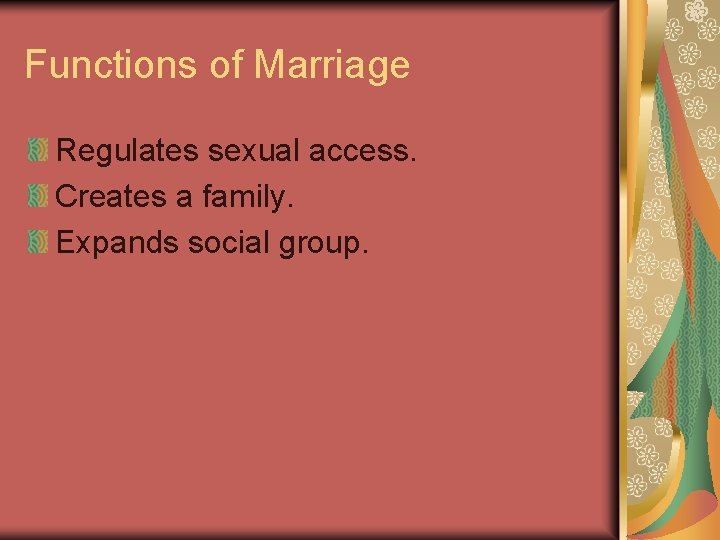 Functions of Marriage Regulates sexual access. Creates a family. Expands social group. 
