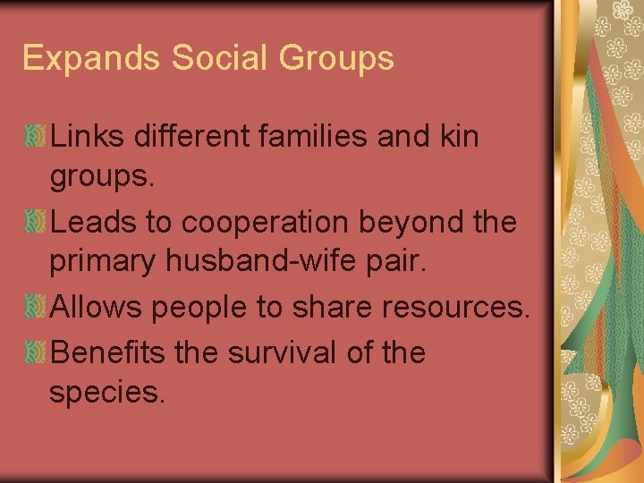 Expands Social Groups Links different families and kin groups. Leads to cooperation beyond the