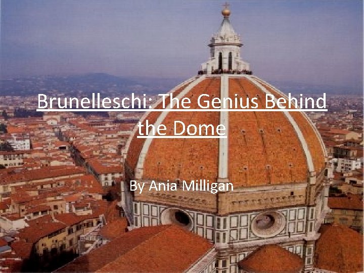 Brunelleschi: The Genius Behind the Dome By Ania Milligan 