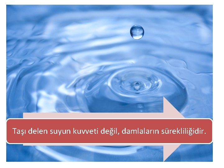 Taşı delen suyun kuvveti değil, damlaların sürekliliğidir. 