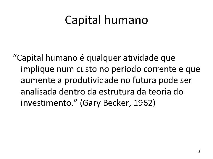 Capital humano “Capital humano é qualquer atividade que implique num custo no período corrente