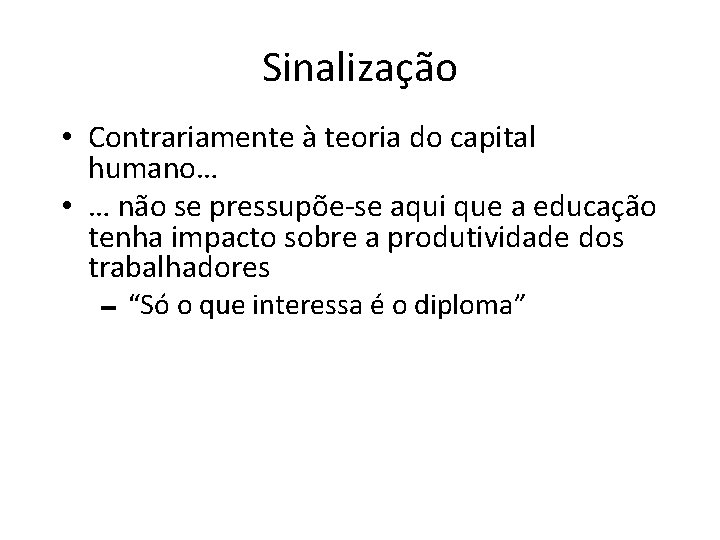 Sinalização • Contrariamente à teoria do capital humano… • … não se pressupõe-se aqui