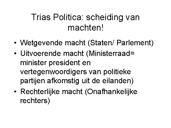 Trias Politica: scheiding van machten! • Wetgevende macht (Staten/ Parlement) • Uitvoerende macht (Ministerraad=