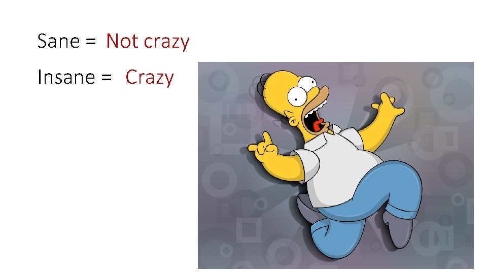 Sane = Not crazy Insane = Crazy 