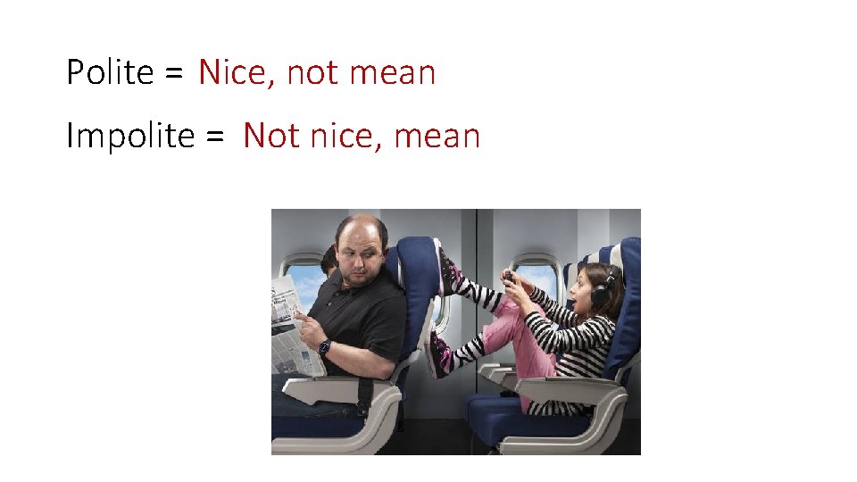 Polite = Nice, not mean Impolite = Not nice, mean 