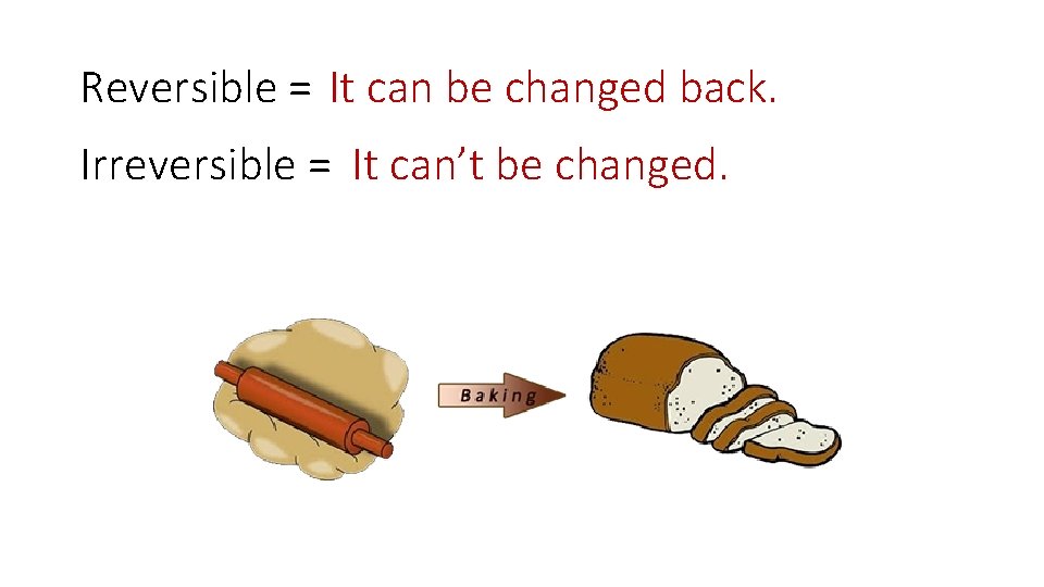 Reversible = It can be changed back. Irreversible = It can’t be changed. 