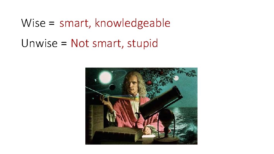 Wise = smart, knowledgeable Unwise = Not smart, stupid 