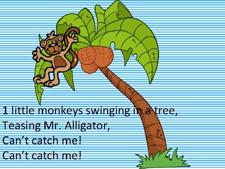 1 little monkeys swinging in a tree, Teasing Mr. Alligator, Can’t catch me! 
