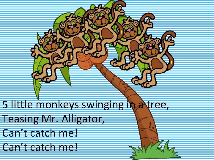 5 little monkeys swinging in a tree, Teasing Mr. Alligator, Can’t catch me! 
