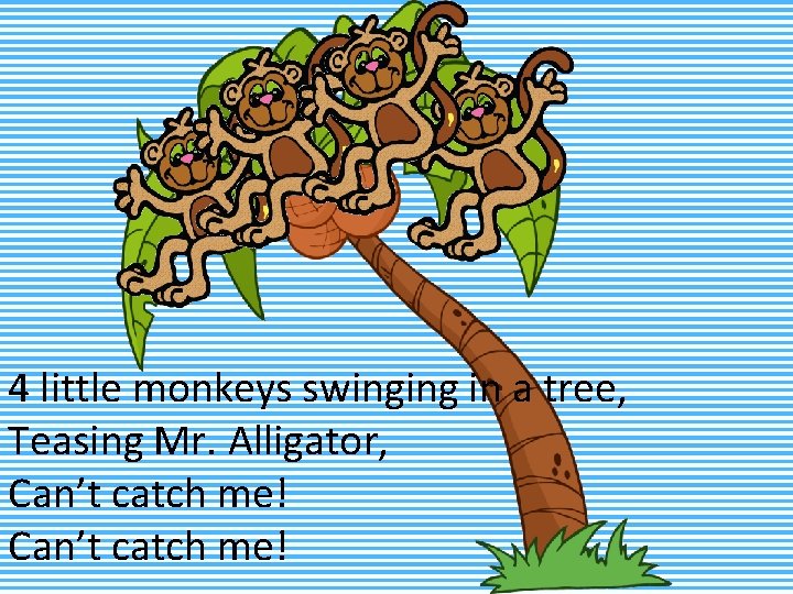 4 little monkeys swinging in a tree, Teasing Mr. Alligator, Can’t catch me! 