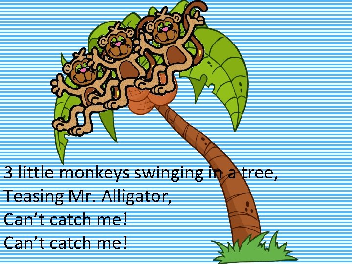 3 little monkeys swinging in a tree, Teasing Mr. Alligator, Can’t catch me! 