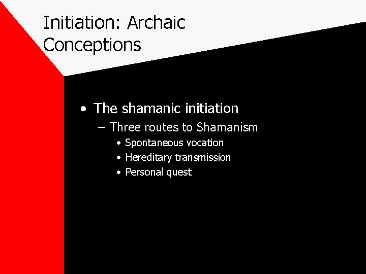 Initiation: Archaic Conceptions • The shamanic initiation – Three routes to Shamanism • Spontaneous