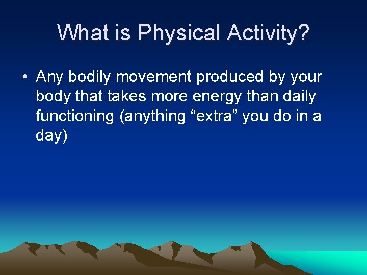 What is Physical Activity? • Any bodily movement produced by your body that takes