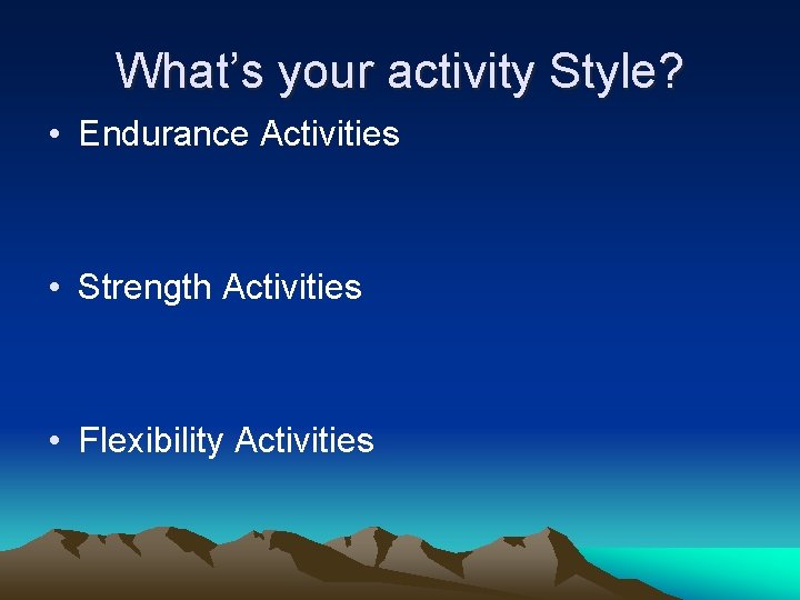 What’s your activity Style? • Endurance Activities • Strength Activities • Flexibility Activities 