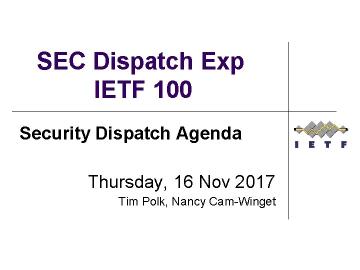 SEC Dispatch Exp IETF 100 Security Dispatch Agenda Thursday, 16 Nov 2017 Tim Polk,