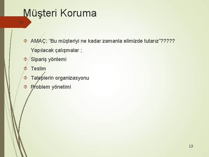 Müşteri Koruma 13 AMAÇ; “Bu müşteriyi ne kadar zamanla elimizde tutarız”? ? ? Yapılacak