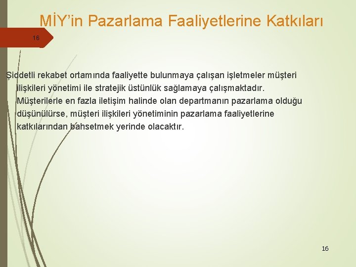 MİY’in Pazarlama Faaliyetlerine Katkıları 16 Şiddetli rekabet ortamında faaliyette bulunmaya çalışan işletmeler müşteri ilişkileri