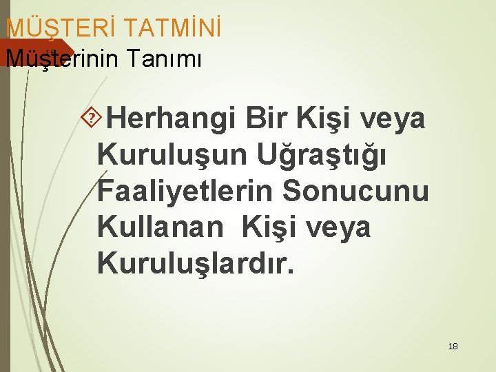 MÜŞTERİ TATMİNİ Müşterinin Tanımı 18 Herhangi Bir Kişi veya Kuruluşun Uğraştığı Faaliyetlerin Sonucunu Kullanan