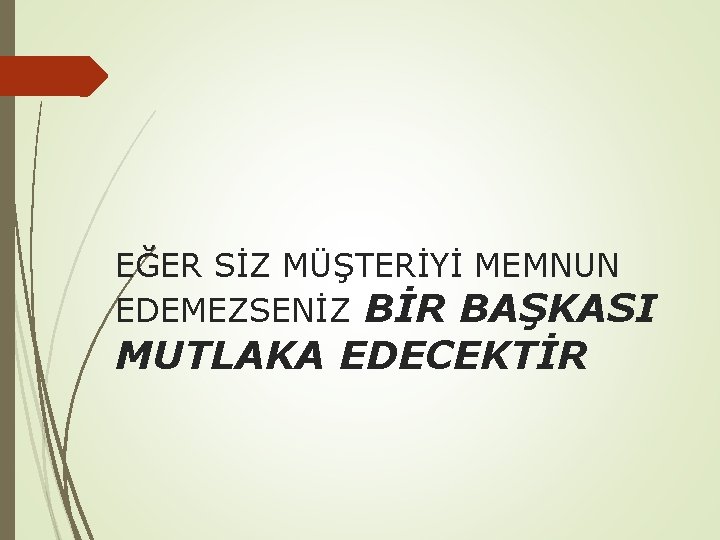 EĞER SİZ MÜŞTERİYİ MEMNUN EDEMEZSENİZ BİR BAŞKASI MUTLAKA EDECEKTİR 