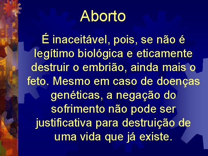 Aborto É inaceitável, pois, se não é legítimo biológica e eticamente destruir o embrião,