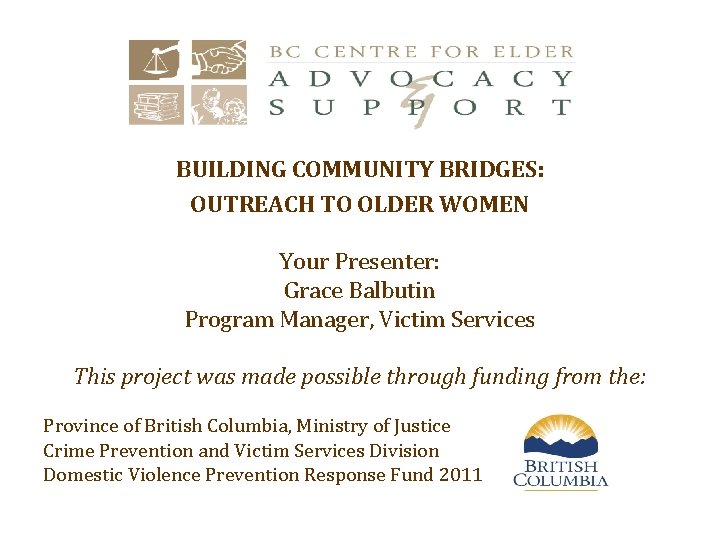 BUILDING COMMUNITY BRIDGES: OUTREACH TO OLDER WOMEN Your Presenter: Grace Balbutin Program Manager, Victim
