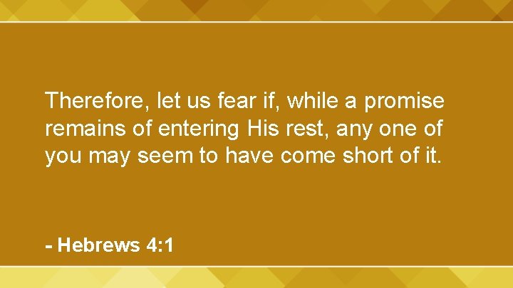 Therefore, let us fear if, while a promise remains of entering His rest, any