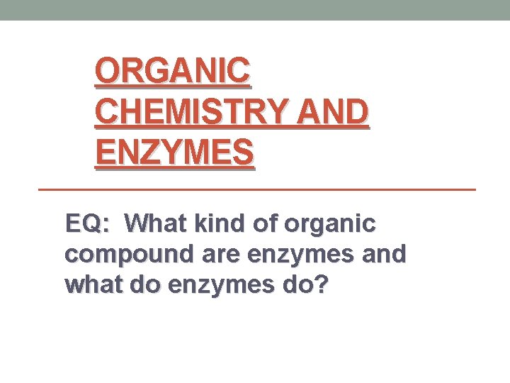 ORGANIC CHEMISTRY AND ENZYMES EQ: What kind of organic compound are enzymes and what