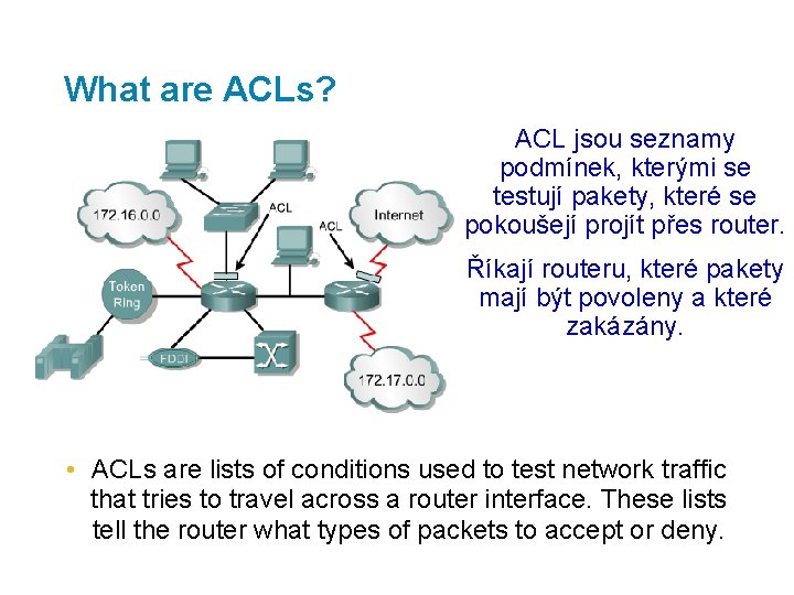 What are ACLs? ACL jsou seznamy podmínek, kterými se testují pakety, které se pokoušejí