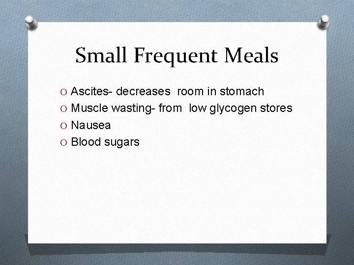 Small Frequent Meals O Ascites- decreases room in stomach O Muscle wasting- from low