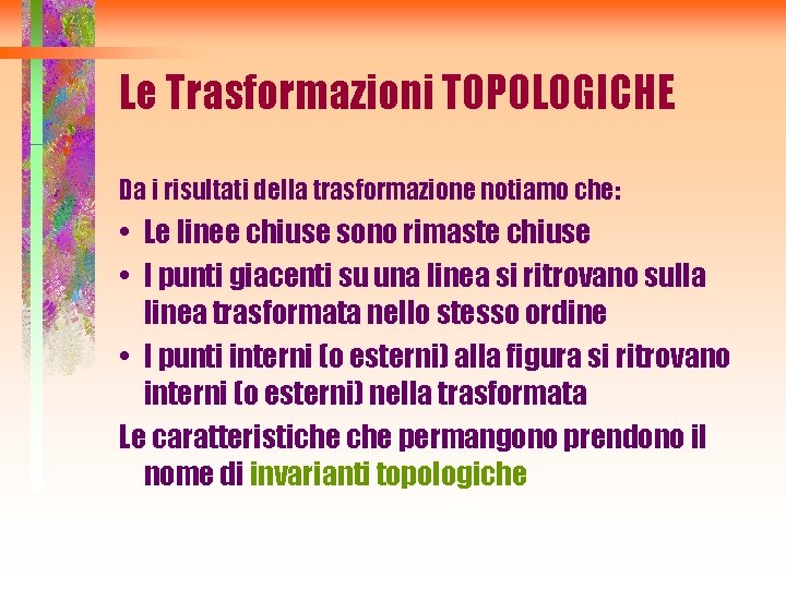 Le Trasformazioni TOPOLOGICHE Da i risultati della trasformazione notiamo che: • Le linee chiuse