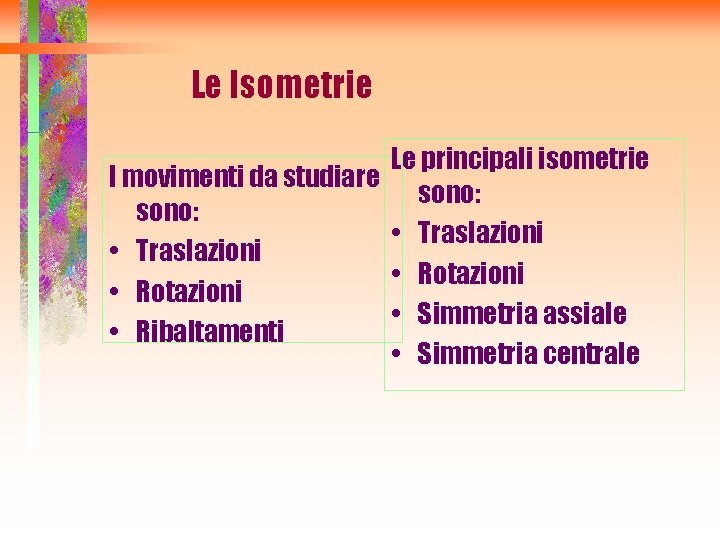 Le Isometrie Le principali isometrie I movimenti da studiare sono: • Traslazioni • Rotazioni