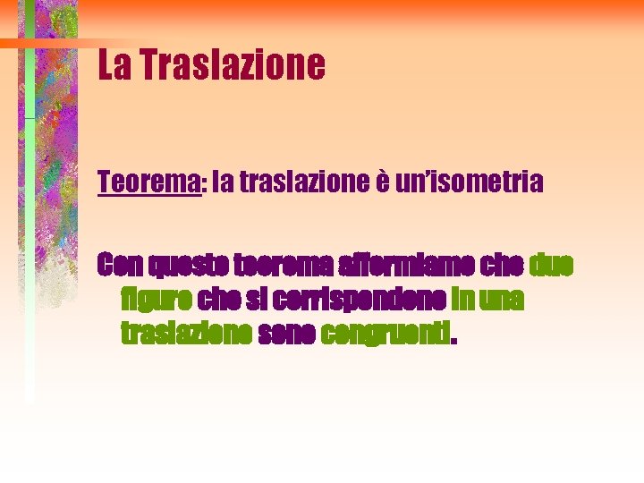 La Traslazione Teorema: la traslazione è un’isometria Con questo teorema affermiamo che due figure