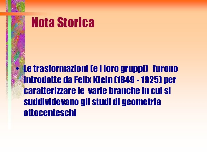 Nota Storica • Le trasformazioni (e i loro gruppi) furono introdotte da Felix Klein