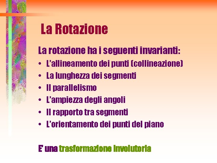 La Rotazione La rotazione ha i seguenti invarianti: • • • L’allineamento dei punti