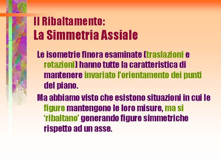 Il Ribaltamento: La Simmetria Assiale Le isometrie finora esaminate (traslazioni e rotazioni) hanno tutte