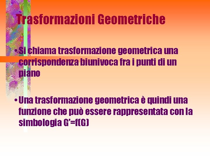 Trasformazioni Geometriche • Si chiama trasformazione geometrica una corrispondenza biunivoca fra i punti di