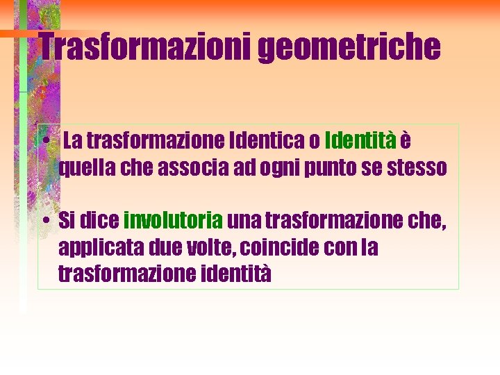 Trasformazioni geometriche • La trasformazione Identica o Identità è quella che associa ad ogni