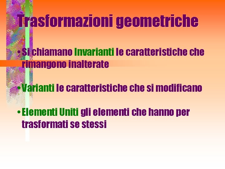 Trasformazioni geometriche • Si chiamano Invarianti le caratteristiche rimangono inalterate • Varianti le caratteristiche