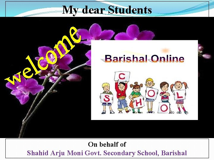 My dear Students On behalf of Shahid Arju Moni Govt. Secondary School, Barishal 