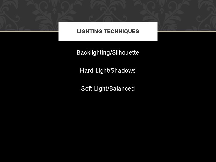LIGHTING TECHNIQUES Backlighting/Silhouette Hard Light/Shadows Soft Light/Balanced LIGHTING TECHNIQUES Backlighting/Silhouette Hard Light/Shadows Soft Light/Balanced