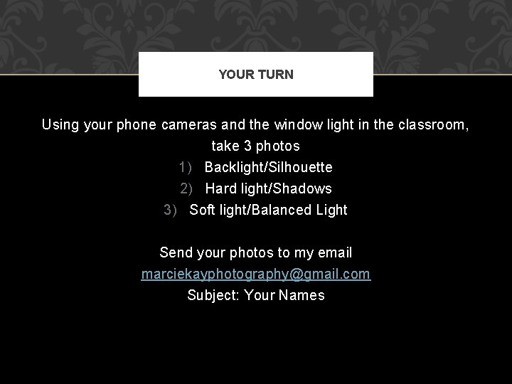 YOUR TURN Using your phone cameras and the window light in the classroom, take