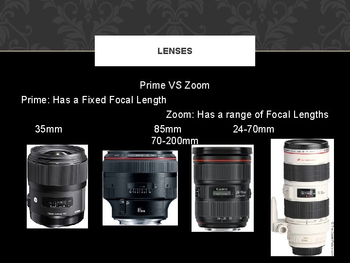 LENSES Prime VS Zoom Prime: Has a Fixed Focal Length 35 mm Zoom: Has