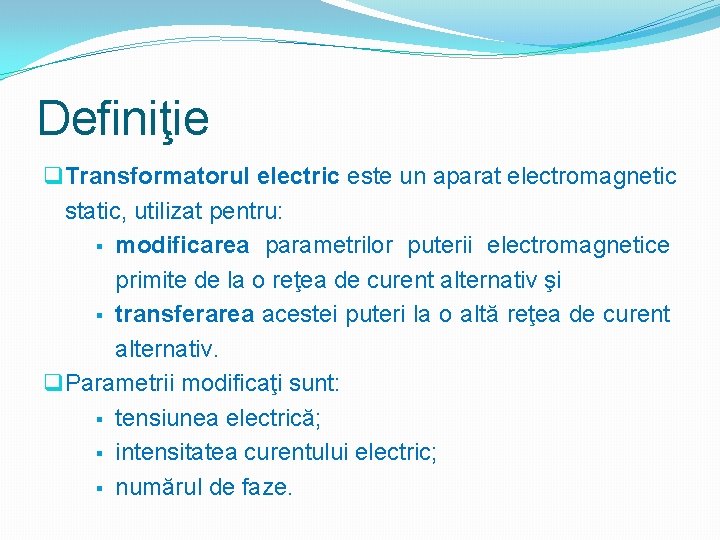 Definiţie q Transformatorul electric este un aparat electromagnetic static, utilizat pentru: § modificarea parametrilor