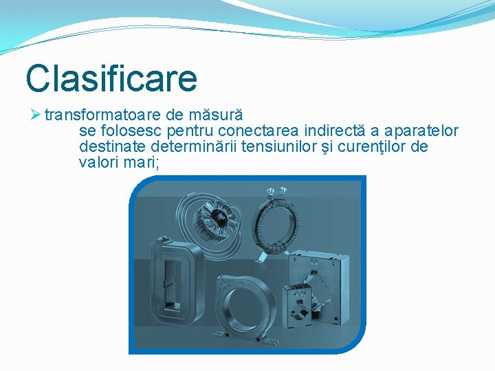 Clasificare Ø transformatoare de măsură se folosesc pentru conectarea indirectă a aparatelor destinate determinării