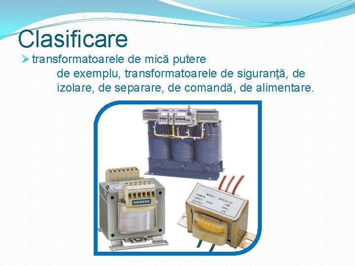 Clasificare Ø transformatoarele de mică putere de exemplu, transformatoarele de siguranţă, de izolare, de