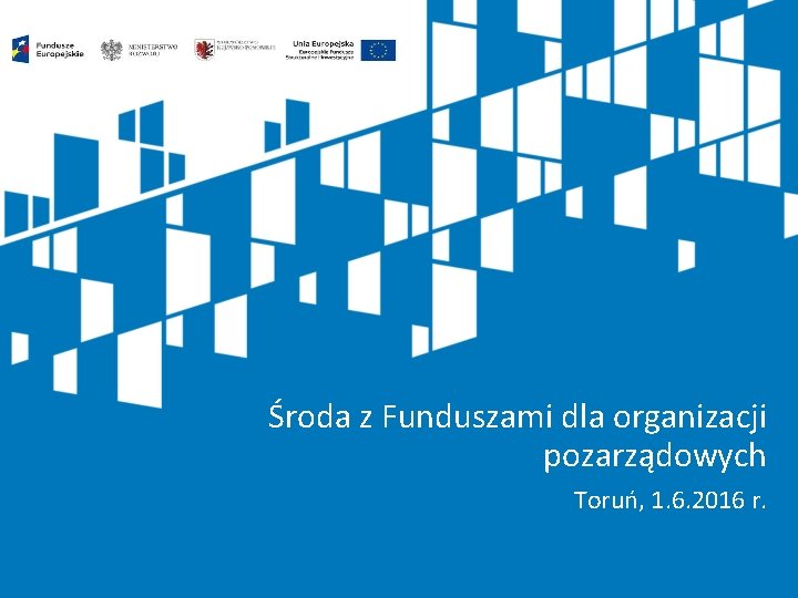 Środa z Funduszami dla organizacji pozarządowych Toruń, 1. 6. 2016 r. 