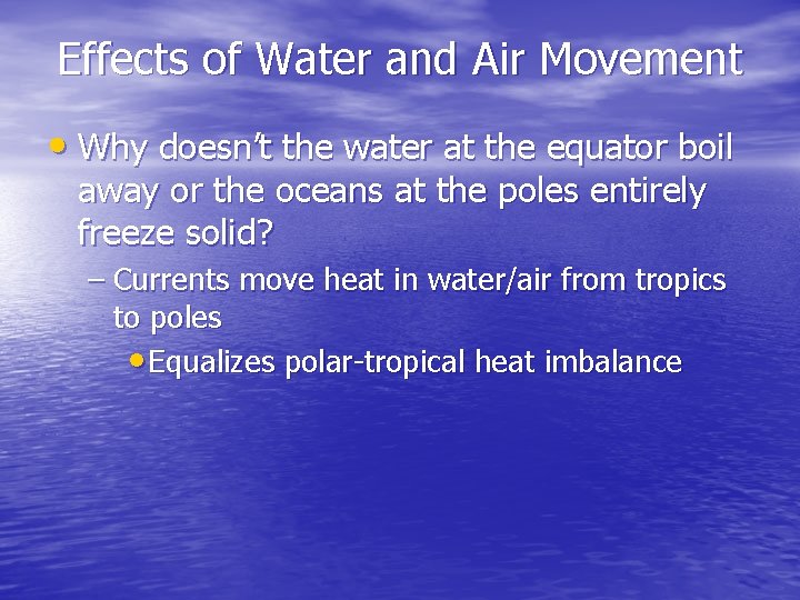 Effects of Water and Air Movement • Why doesn’t the water at the equator
