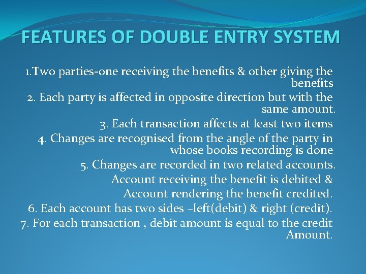 FEATURES OF DOUBLE ENTRY SYSTEM 1. Two parties-one receiving the benefits & other giving FEATURES OF DOUBLE ENTRY SYSTEM 1. Two parties-one receiving the benefits & other giving