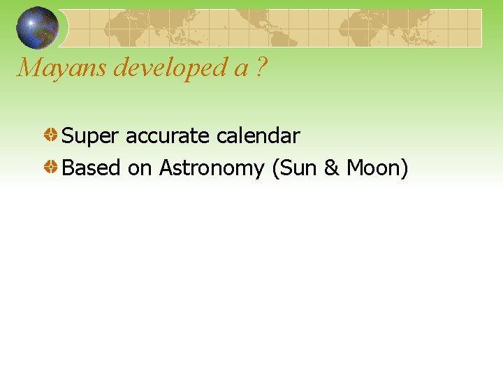 Mayans developed a ? Super accurate calendar Based on Astronomy (Sun & Moon) 