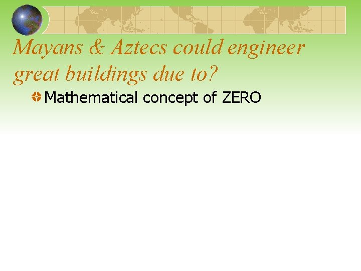 Mayans & Aztecs could engineer great buildings due to? Mathematical concept of ZERO 